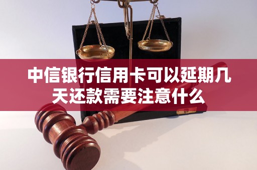 中信银行信用卡可以延期几天还款需要注意什么