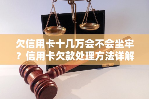 欠信用卡十几万会不会坐牢？信用卡欠款处理方法详解