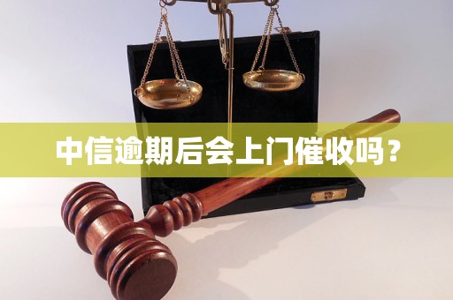 中信逾期后会上门催收吗？