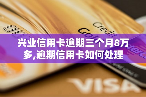 兴业信用卡逾期三个月8万多,逾期信用卡如何处理