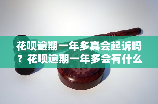 花呗逾期一年多真会起诉吗？花呗逾期一年多会有什么后果？