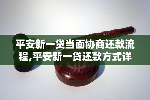 平安新一贷当面协商还款流程,平安新一贷还款方式详解