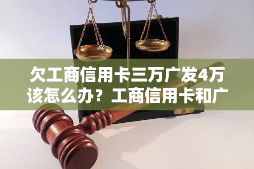 欠工商信用卡三万广发4万该怎么办？工商信用卡和广发信用卡欠款处理方法