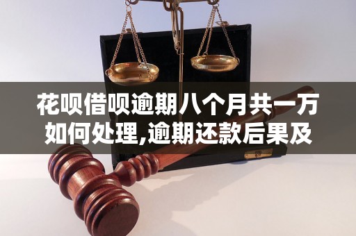 花呗借呗逾期八个月共一万如何处理,逾期还款后果及解决方案