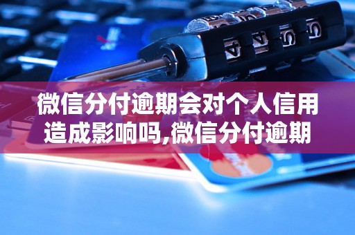 微信分付逾期会对个人信用造成影响吗,微信分付逾期会有什么后果