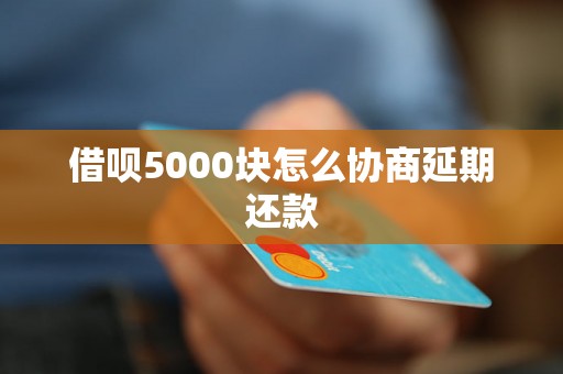 借呗5000块怎么协商延期还款