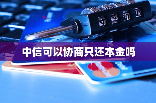 中信可以协商只还本金吗