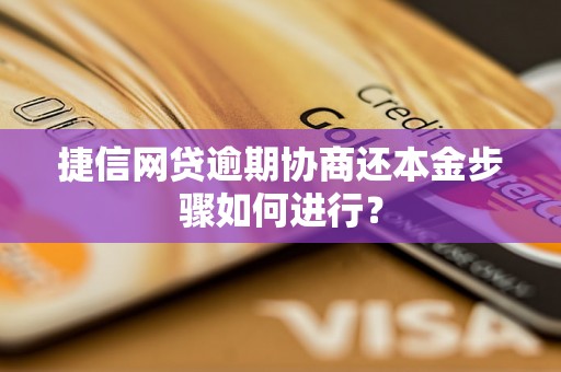 捷信网贷逾期协商还本金步骤如何进行？