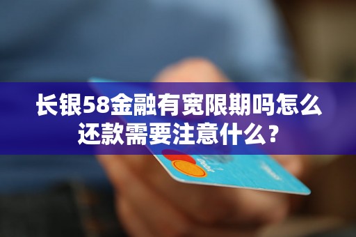 长银58金融有宽限期吗怎么还款需要注意什么？