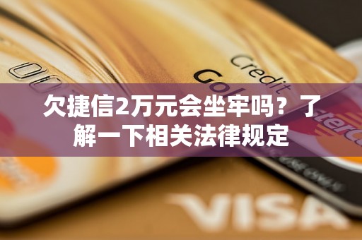 欠捷信2万元会坐牢吗？了解一下相关法律规定