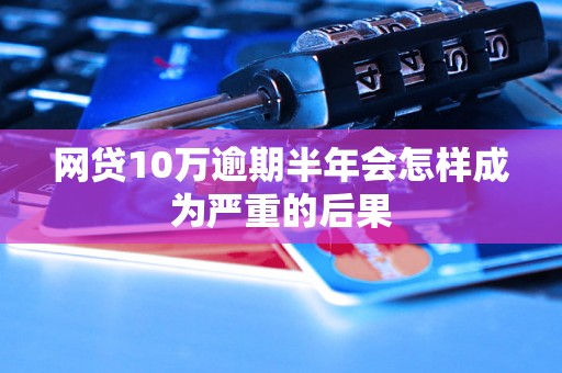 网贷10万逾期半年会怎样成为严重的后果