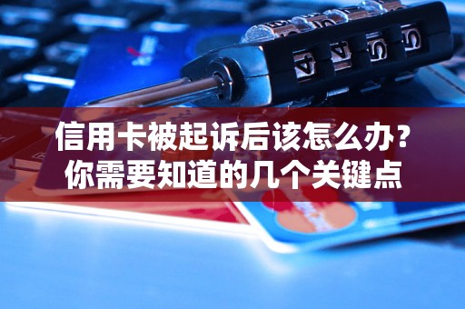 信用卡被起诉后该怎么办？你需要知道的几个关键点