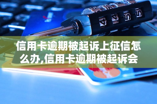 信用卡逾期被起诉上征信怎么办,信用卡逾期被起诉会影响征信吗