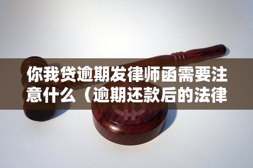 你我贷逾期发律师函需要注意什么（逾期还款后的法律后果）