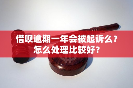 借呗逾期一年会被起诉么？怎么处理比较好？