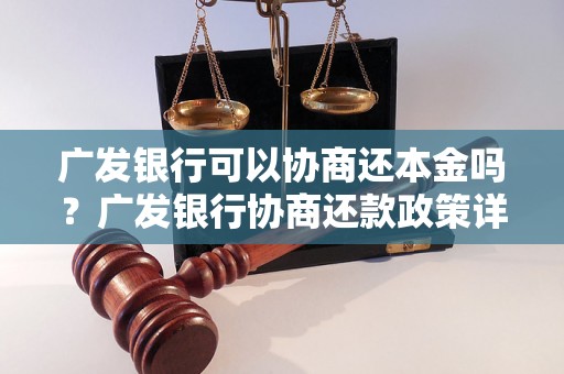 广发银行可以协商还本金吗？广发银行协商还款政策详解