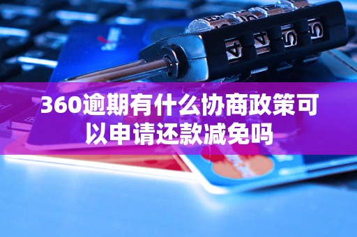 360逾期有什么协商政策可以申请还款减免吗