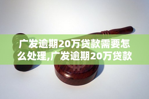 广发逾期20万贷款需要怎么处理,广发逾期20万贷款后果严重吗