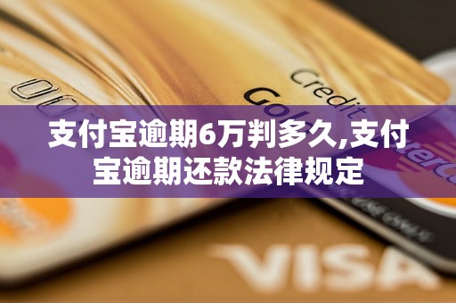 支付宝逾期6万判多久,支付宝逾期还款法律规定