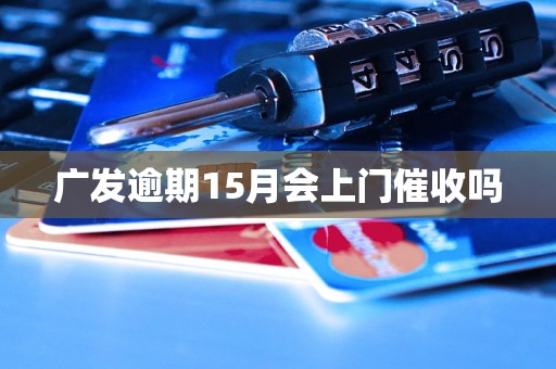 广发逾期15月会上门催收吗