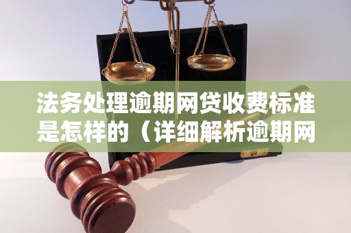 法务处理逾期网贷收费标准是怎样的（详细解析逾期网贷法律处理费用）