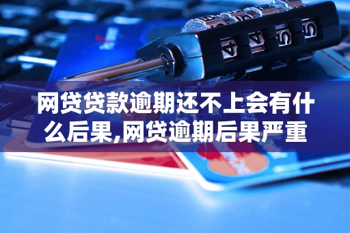 网贷贷款逾期还不上会有什么后果,网贷逾期后果严重吗