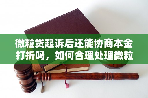 微粒贷起诉后还能协商本金打折吗，如何合理处理微粒贷借款纠纷