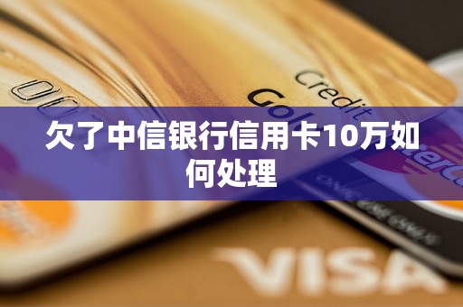 欠了中信银行信用卡10万如何处理