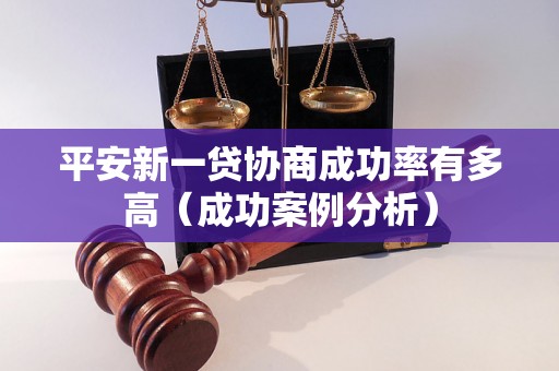 平安新一贷协商成功率有多高（成功案例分析）