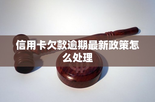 信用卡欠款逾期最新政策怎么处理