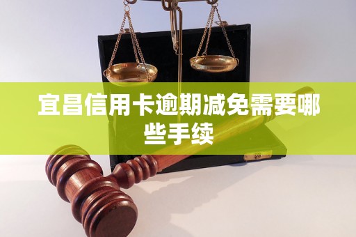 宜昌信用卡逾期减免需要哪些手续