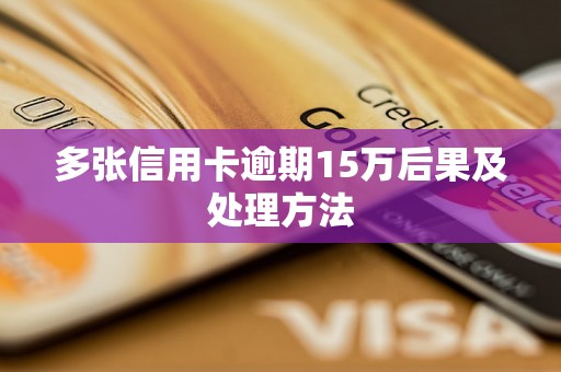 多张信用卡逾期15万后果及处理方法