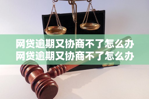 网贷逾期又协商不了怎么办网贷逾期又协商不了怎么办