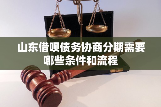 山东借呗债务协商分期需要哪些条件和流程