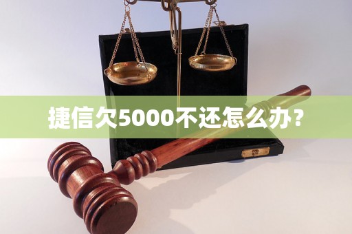 捷信欠5000不还怎么办？