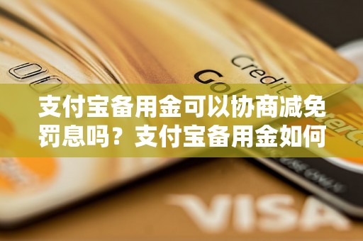 支付宝备用金可以协商减免罚息吗？支付宝备用金如何减免罚息手续费？