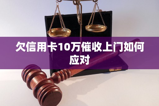 欠信用卡10万催收上门如何应对