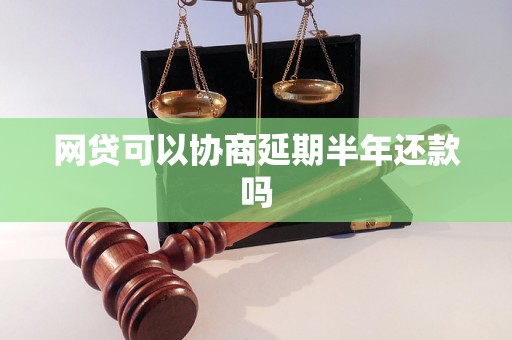 网贷可以协商延期半年还款吗