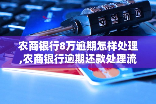 农商银行8万逾期怎样处理,农商银行逾期还款处理流程详解