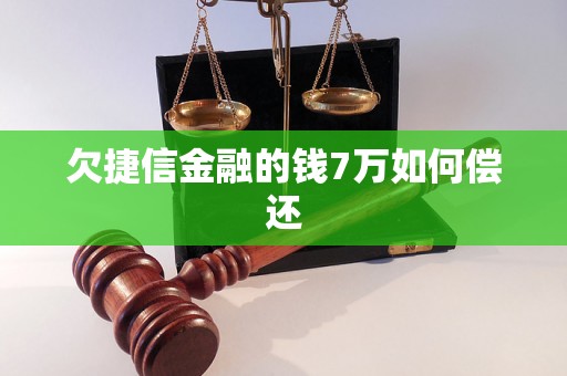 欠捷信金融的钱7万如何偿还