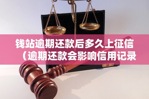 钱站逾期还款后多久上征信（逾期还款会影响信用记录吗）