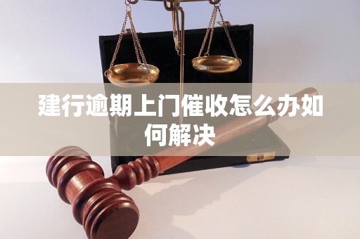 建行逾期上门催收怎么办如何解决