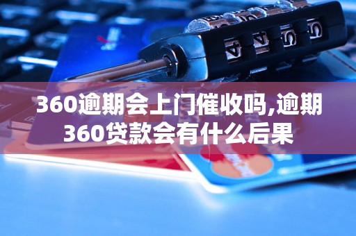 360逾期会上门催收吗,逾期360贷款会有什么后果