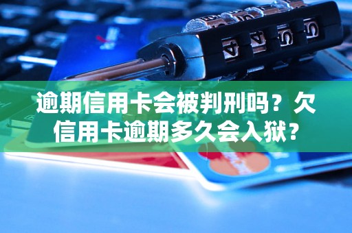 逾期信用卡会被判刑吗？欠信用卡逾期多久会入狱？