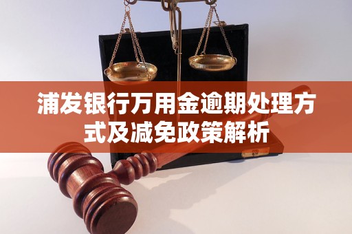 浦发银行万用金逾期处理方式及减免政策解析