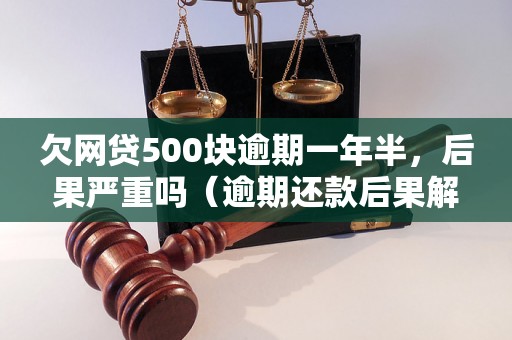 欠网贷500块逾期一年半，后果严重吗（逾期还款后果解析）