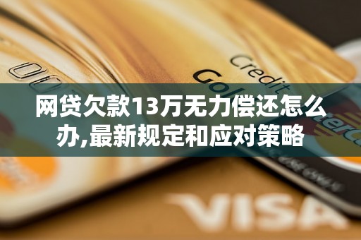 网贷欠款13万无力偿还怎么办,最新规定和应对策略 网贷欠款13万无力偿还怎么办,最新规定和应对策略