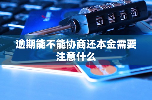 逾期能不能协商还本金需要注意什么