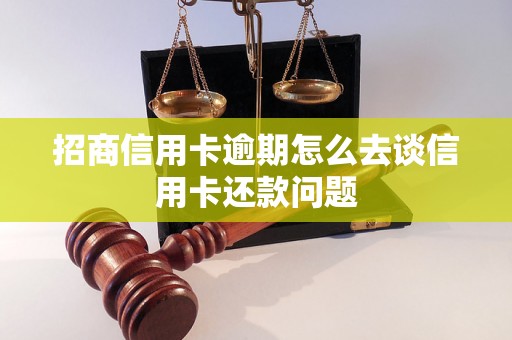 招商信用卡逾期怎么去谈信用卡还款问题