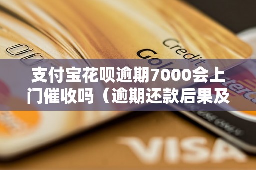 支付宝花呗逾期7000会上门催收吗（逾期还款后果及处理方法）